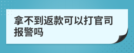 拿不到返款可以打官司报警吗