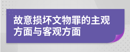 故意损坏文物罪的主观方面与客观方面