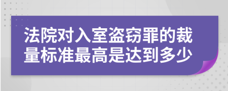 法院对入室盗窃罪的裁量标准最高是达到多少