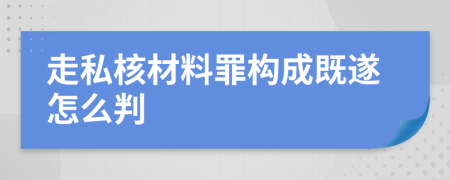 走私核材料罪构成既遂怎么判