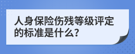 人身保险伤残等级评定的标准是什么？