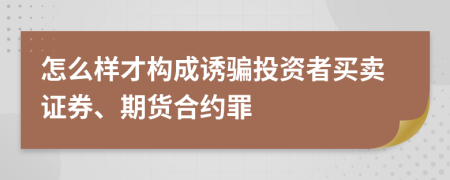 怎么样才构成诱骗投资者买卖证券、期货合约罪