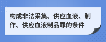 构成非法采集、供应血液、制作、供应血液制品罪的条件