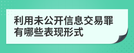 利用未公开信息交易罪有哪些表现形式