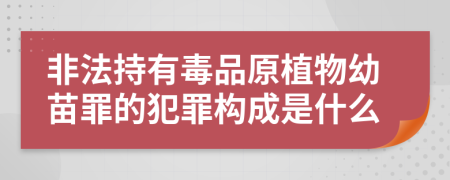 非法持有毒品原植物幼苗罪的犯罪构成是什么