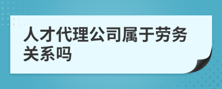 人才代理公司属于劳务关系吗