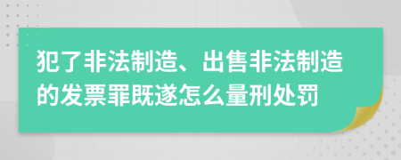 犯了非法制造、出售非法制造的发票罪既遂怎么量刑处罚