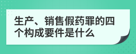 生产、销售假药罪的四个构成要件是什么