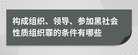 构成组织、领导、参加黑社会性质组织罪的条件有哪些