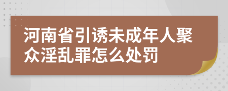 河南省引诱未成年人聚众淫乱罪怎么处罚