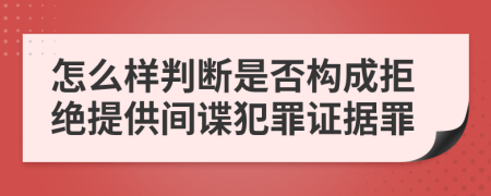 怎么样判断是否构成拒绝提供间谍犯罪证据罪