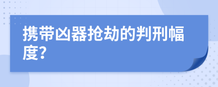 携带凶器抢劫的判刑幅度？