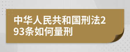 中华人民共和国刑法293条如何量刑