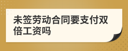 未签劳动合同要支付双倍工资吗