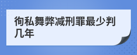 徇私舞弊减刑罪最少判几年