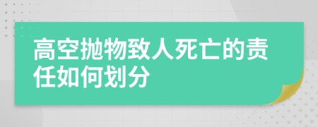 高空抛物致人死亡的责任如何划分