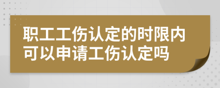 职工工伤认定的时限内可以申请工伤认定吗