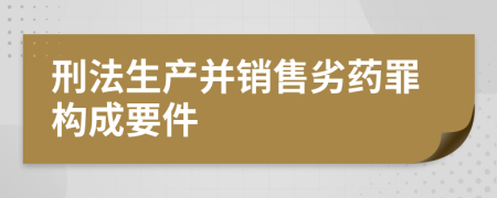 刑法生产并销售劣药罪构成要件