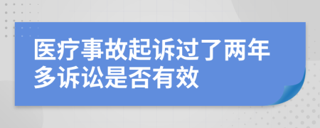 医疗事故起诉过了两年多诉讼是否有效
