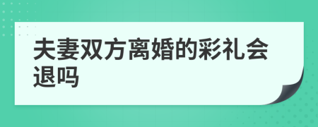 夫妻双方离婚的彩礼会退吗