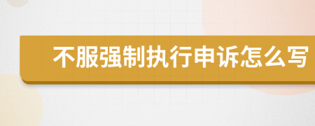不服强制执行申诉怎么写