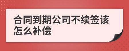 合同到期公司不续签该怎么补偿