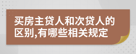 买房主贷人和次贷人的区别,有哪些相关规定