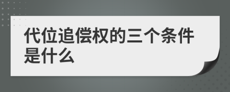 代位追偿权的三个条件是什么