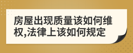 房屋出现质量该如何维权,法律上该如何规定