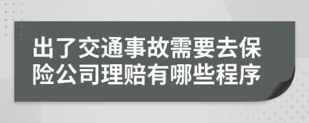 出了交通事故需要去保险公司理赔有哪些程序