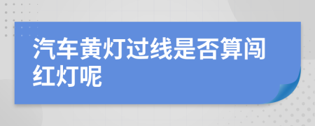 汽车黄灯过线是否算闯红灯呢