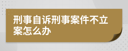 刑事自诉刑事案件不立案怎么办