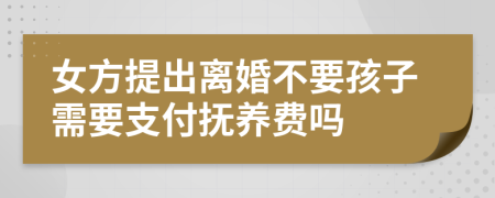 女方提出离婚不要孩子需要支付抚养费吗