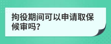 拘役期间可以申请取保候审吗？