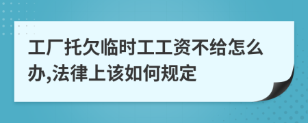 工厂托欠临时工工资不给怎么办,法律上该如何规定