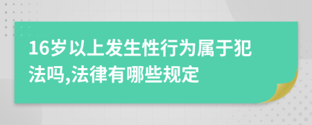 16岁以上发生性行为属于犯法吗,法律有哪些规定