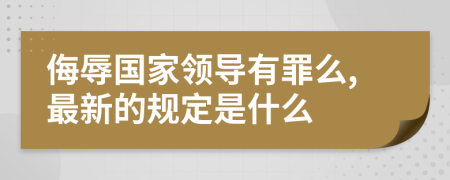 侮辱国家领导有罪么,最新的规定是什么