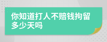 你知道打人不赔钱拘留多少天吗