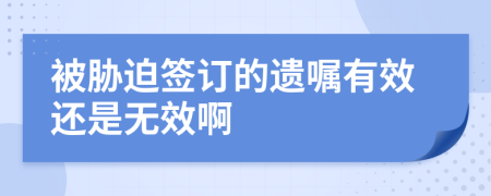 被胁迫签订的遗嘱有效还是无效啊