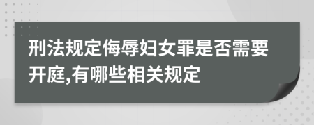 刑法规定侮辱妇女罪是否需要开庭,有哪些相关规定