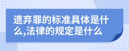 遗弃罪的标准具体是什么,法律的规定是什么