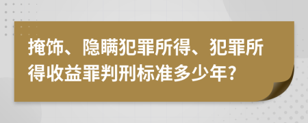 掩饰、隐瞒犯罪所得、犯罪所得收益罪判刑标准多少年?