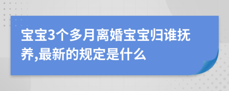 宝宝3个多月离婚宝宝归谁抚养,最新的规定是什么