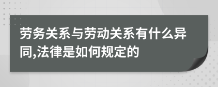 劳务关系与劳动关系有什么异同,法律是如何规定的