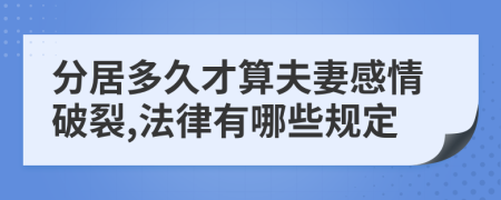 分居多久才算夫妻感情破裂,法律有哪些规定