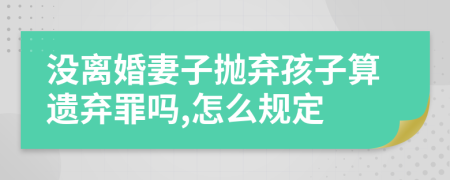 没离婚妻子抛弃孩子算遗弃罪吗,怎么规定