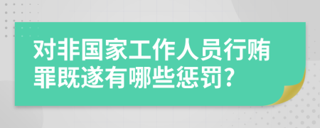 对非国家工作人员行贿罪既遂有哪些惩罚?