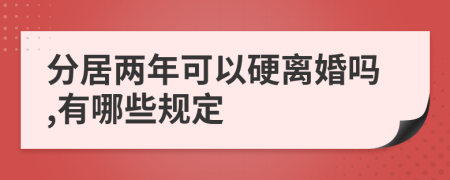 分居两年可以硬离婚吗,有哪些规定