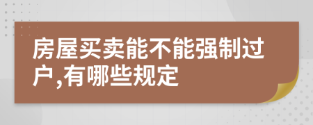 房屋买卖能不能强制过户,有哪些规定