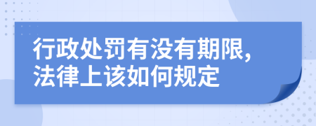 行政处罚有没有期限,法律上该如何规定